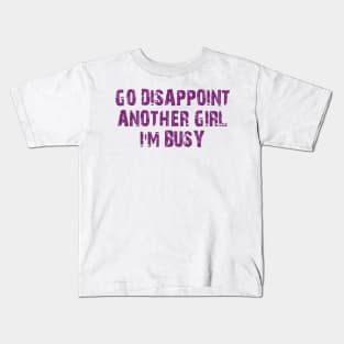 go disappoint another girl i'm busy Kids T-Shirt